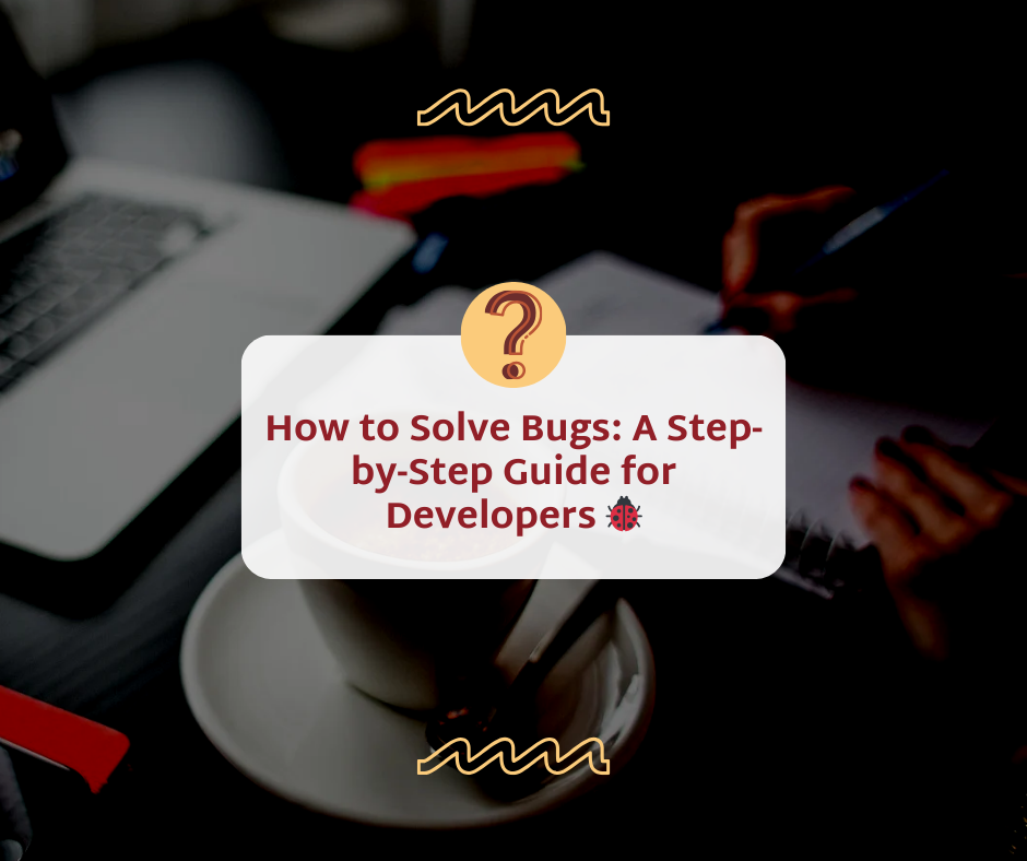 How to Solve Bugs: A Step-by-Step Guide for Developers